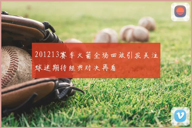 201213赛季火箭全场回放引发关注球迷期待经典对决再看
