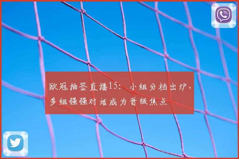 欧冠抽签直播15：小组分档出炉，多组强强对话成为晋级焦点