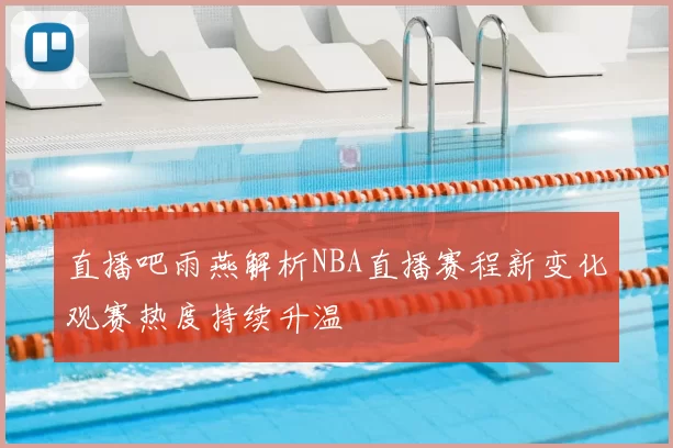 直播吧雨燕解析NBA直播赛程新变化观赛热度持续升温