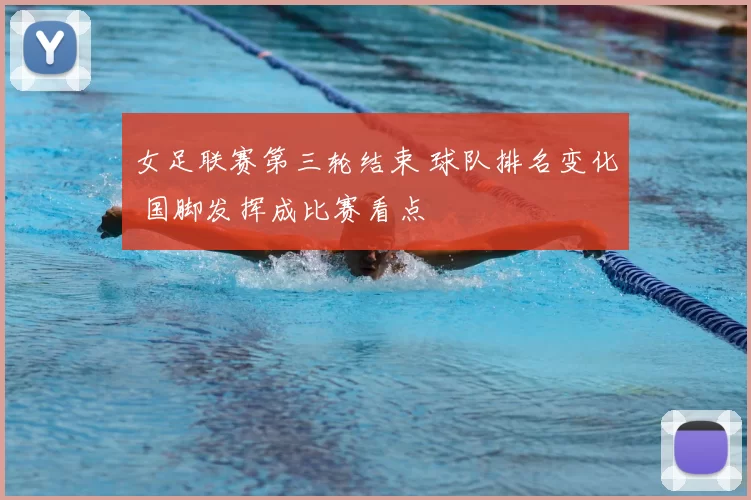女足联赛第三轮结束 球队排名变化 国脚发挥成比赛看点