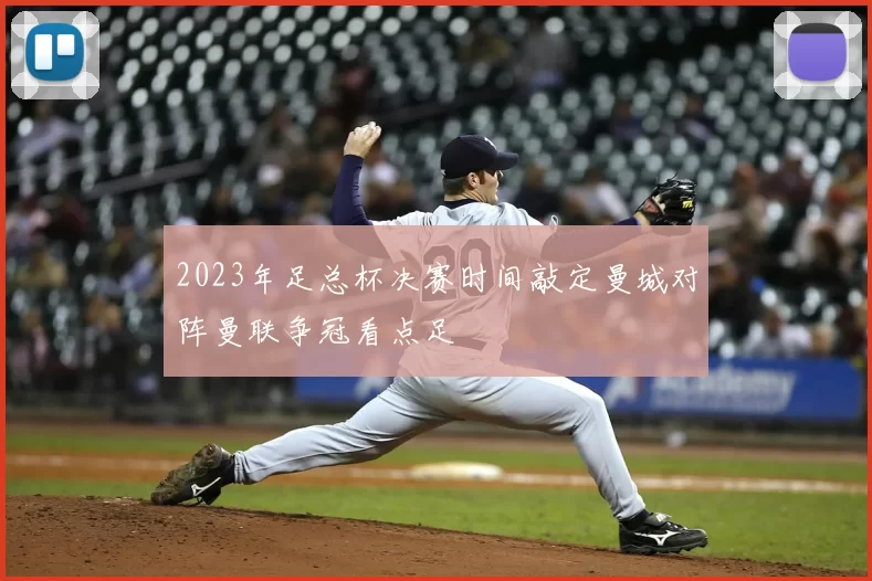 2023年足总杯决赛时间敲定曼城对阵曼联争冠看点足