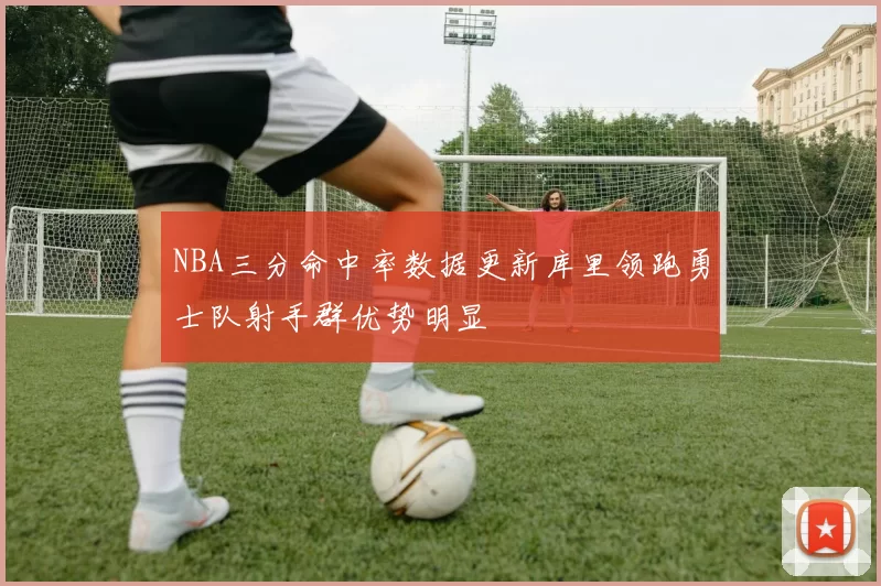 NBA三分命中率数据更新库里领跑勇士队射手群优势明显