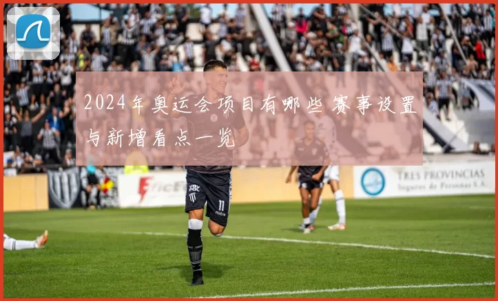 2024年奥运会项目有哪些 赛事设置与新增看点一览