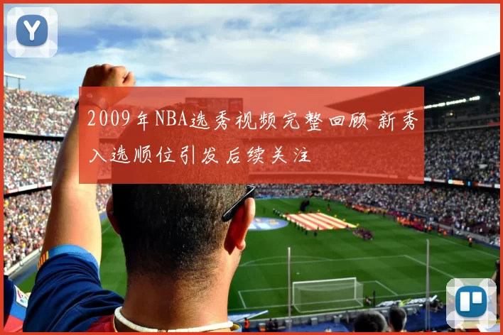 2009年NBA选秀视频完整回顾 新秀入选顺位引发后续关注