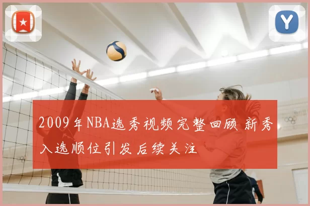 2009年NBA选秀视频完整回顾 新秀入选顺位引发后续关注
