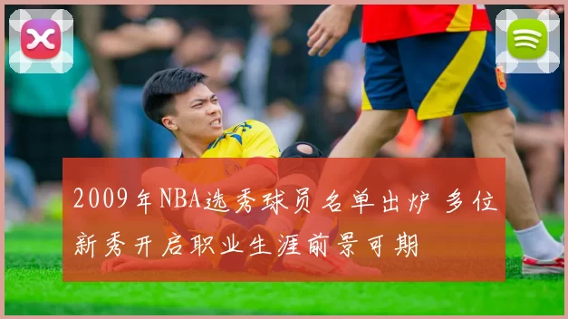 2009年NBA选秀球员名单出炉 多位新秀开启职业生涯前景可期