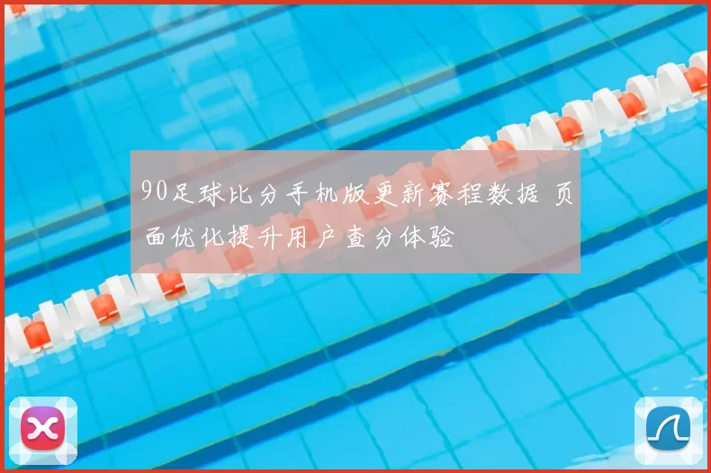 90足球比分手机版更新赛程数据 页面优化提升用户查分体验