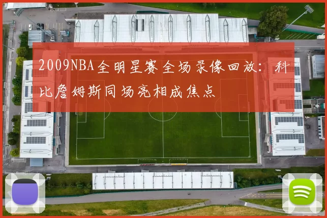 2009NBA全明星赛全场录像回放：科比詹姆斯同场亮相成焦点