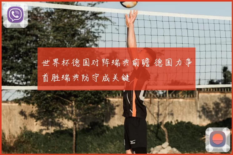 世界杯德国对阵瑞典前瞻 德国力争首胜瑞典防守成关键