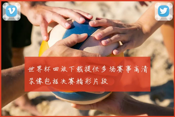 世界杯回放下载提供多场赛事高清录像包括决赛精彩片段