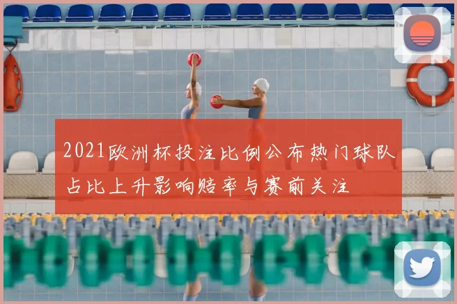 2021欧洲杯投注比例公布热门球队占比上升影响赔率与赛前关注