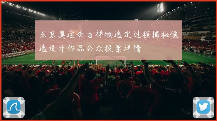 东京奥运会吉祥物选定过程揭秘候选设计作品公众投票详情