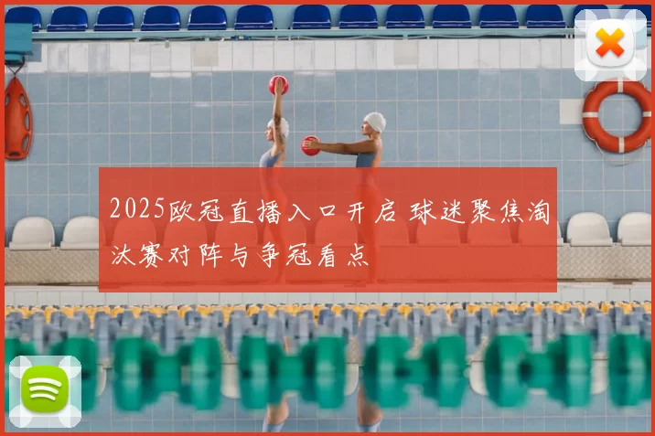 2025欧冠直播入口开启 球迷聚焦淘汰赛对阵与争冠看点