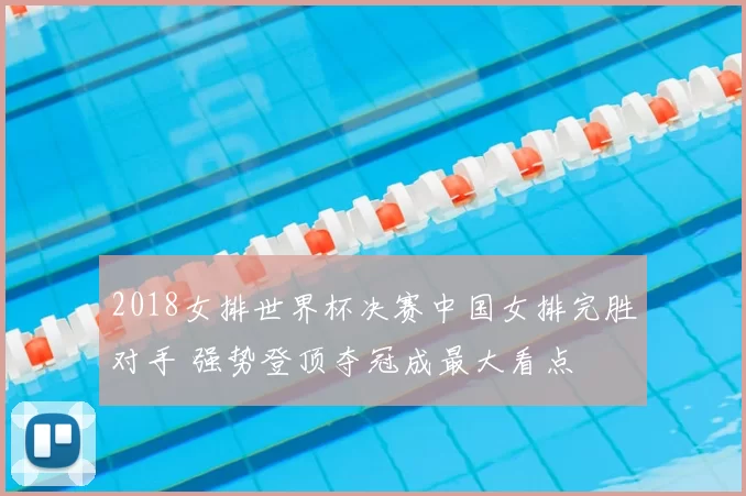 2018女排世界杯决赛中国女排完胜对手 强势登顶夺冠成最大看点