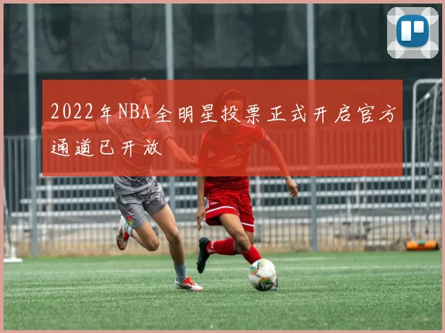 2022年NBA全明星投票正式开启官方通道已开放