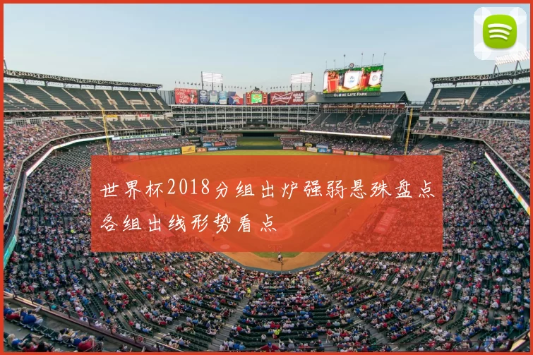 世界杯2018分组出炉强弱悬殊盘点各组出线形势看点