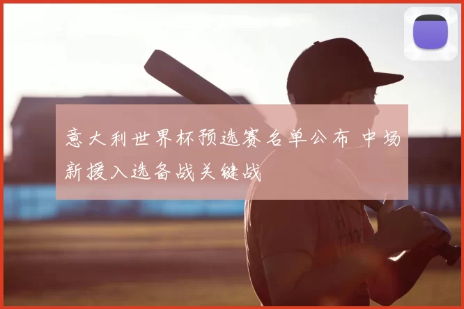 意大利世界杯预选赛名单公布 中场新援入选备战关键战