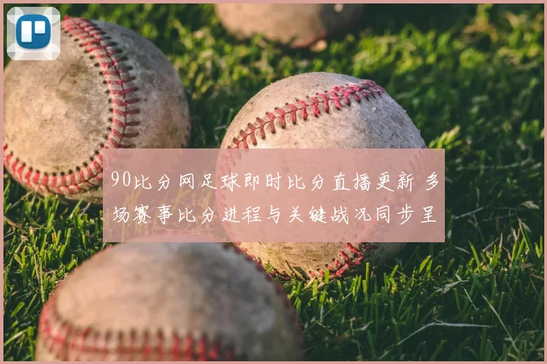 90比分网足球即时比分直播更新 多场赛事比分进程与关键战况同步呈现