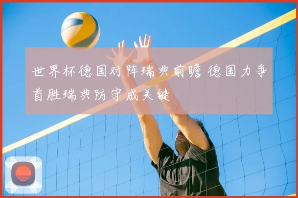 世界杯德国对阵瑞典前瞻 德国力争首胜瑞典防守成关键