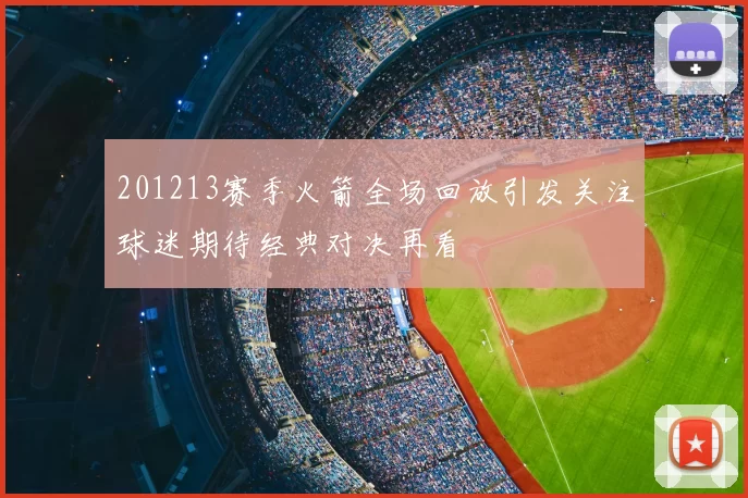 201213赛季火箭全场回放引发关注球迷期待经典对决再看