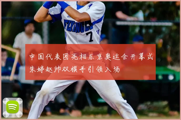 中国代表团亮相东京奥运会开幕式朱婷赵帅双旗手引领入场