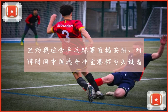 里约奥运会乒乓球赛直播安排、对阵时间中国选手冲金赛程与关键看点