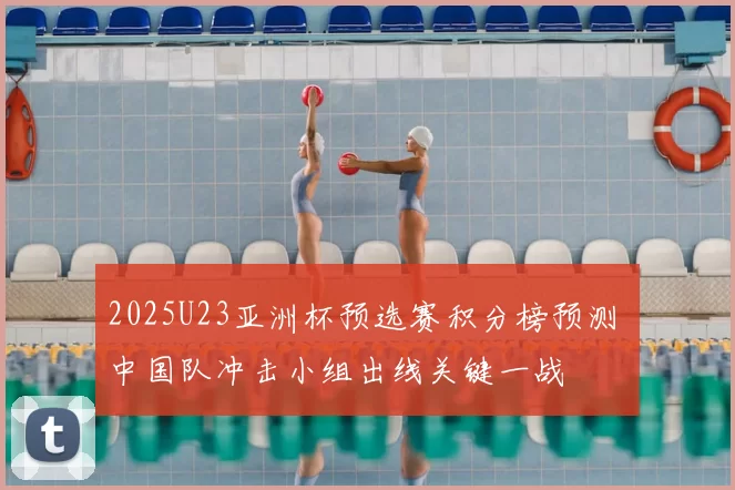 2025U23亚洲杯预选赛积分榜预测 中国队冲击小组出线关键一战