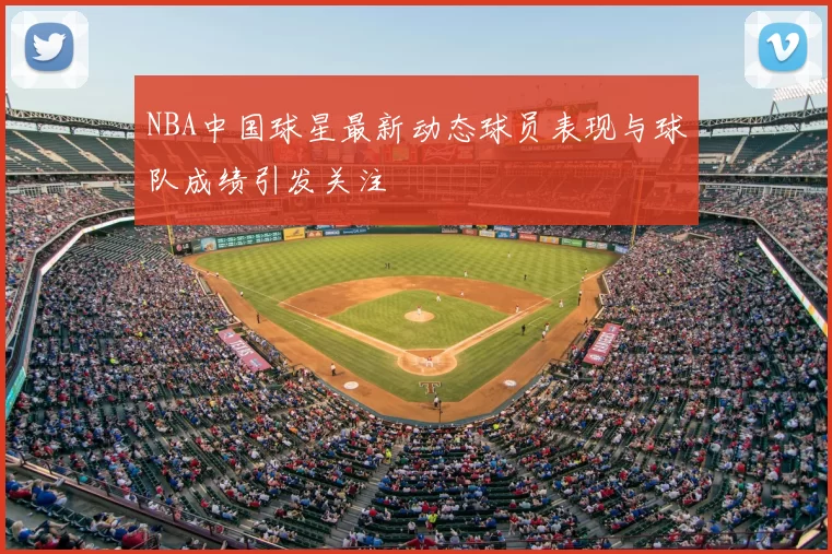NBA中国球星最新动态球员表现与球队成绩引发关注