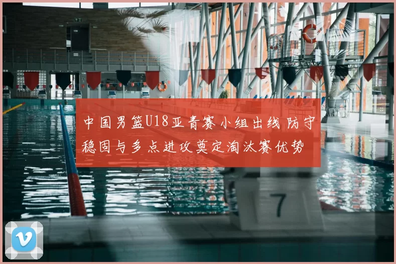 中国男篮U18亚青赛小组出线 防守稳固与多点进攻奠定淘汰赛优势