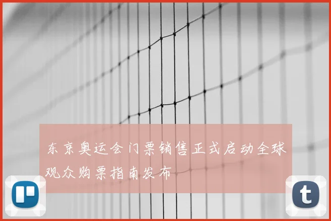 东京奥运会门票销售正式启动全球观众购票指南发布
