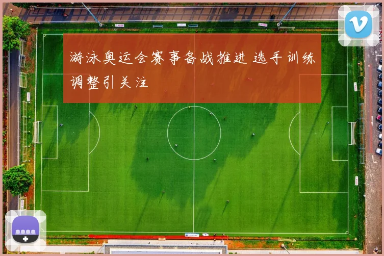 游泳奥运会赛事备战推进 选手训练调整引关注