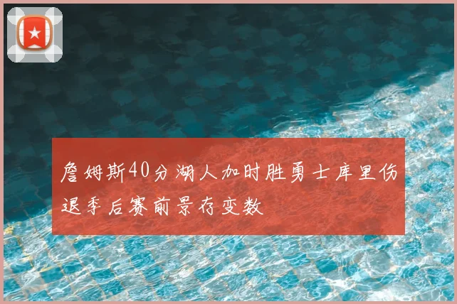詹姆斯40分湖人加时胜勇士库里伤退季后赛前景存变数