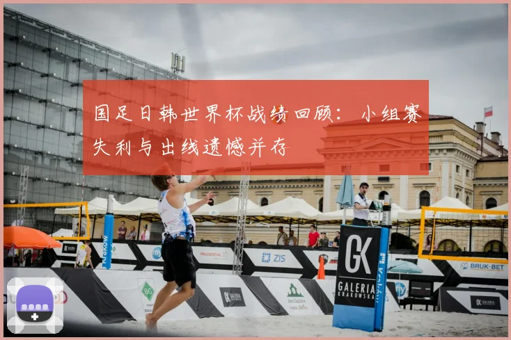 国足日韩世界杯战绩回顾:小组赛失利与出线遗憾并存