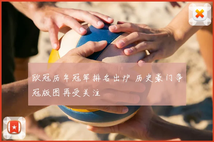 欧冠历年冠军排名出炉 历史豪门争冠版图再受关注